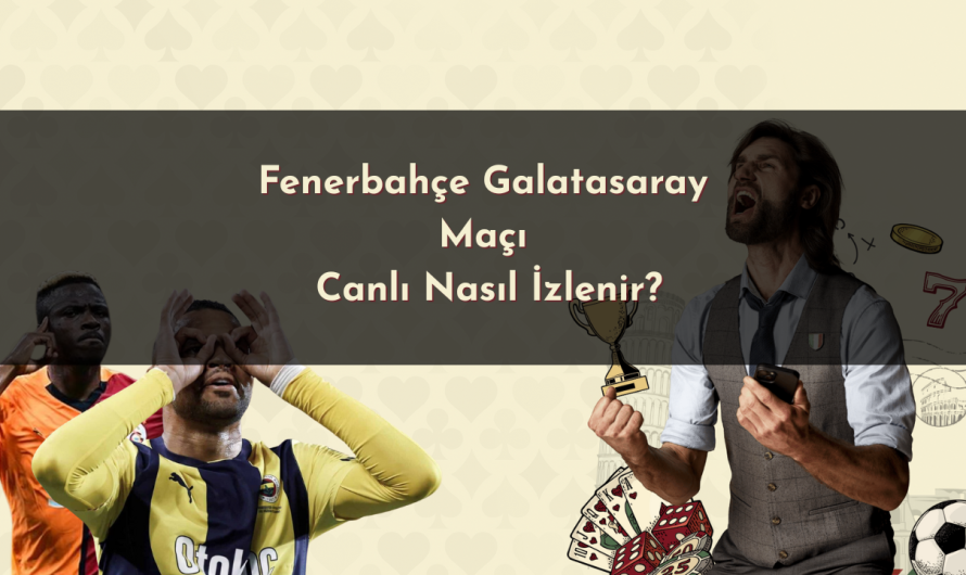 Fenerbahçe Galatasaray Maçı Canlı Nasıl İzlenir? [Tüm Seçenekler 2025]